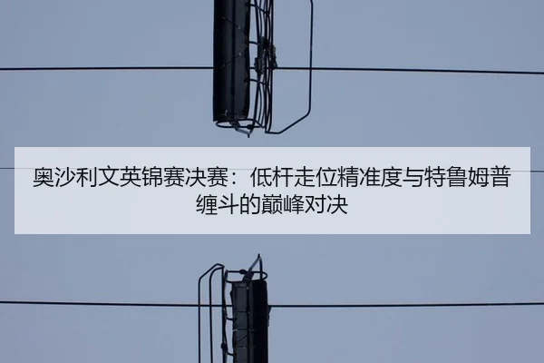 奥沙利文英锦赛决赛：低杆走位精准度与特鲁姆普缠斗的巅峰对决